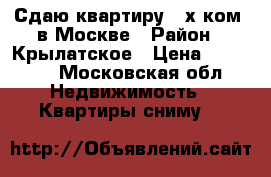 Сдаю квартиру 2 х.ком. в Москве › Район ­ Крылатское › Цена ­ 43 000 - Московская обл. Недвижимость » Квартиры сниму   
